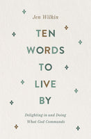 Ten Words to Live By: Delighting in and Doing What God Commands by Jen Wilkin