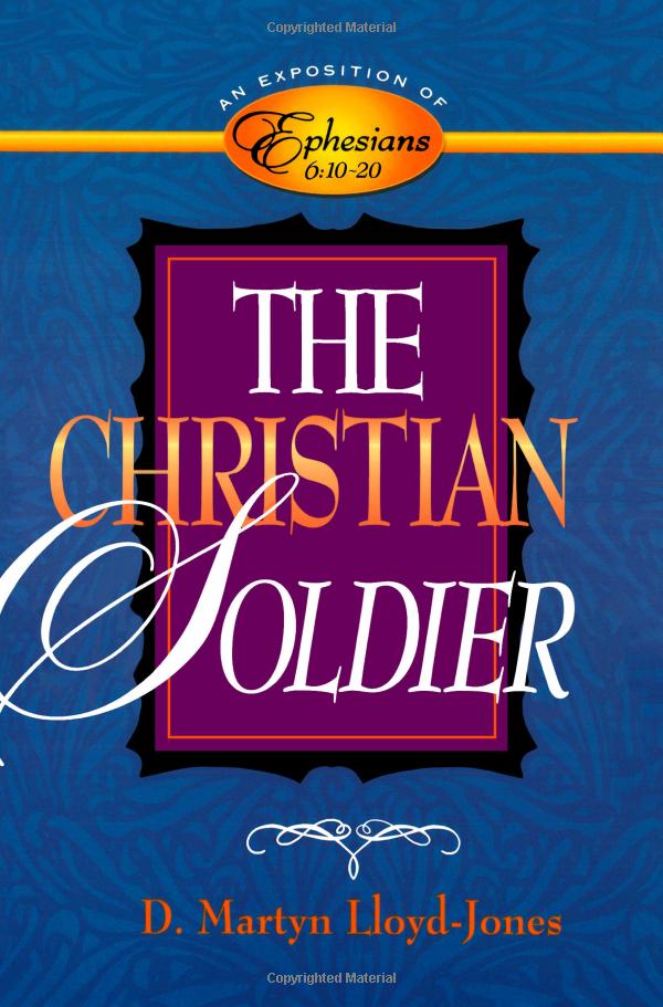 The Christian Soldier: An Exposition of Ephesians 6:10-20 by Martyn Lloyd-Jones