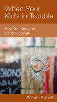 When Your Kid's in Trouble: How to Intervene Constructively by William P Smith