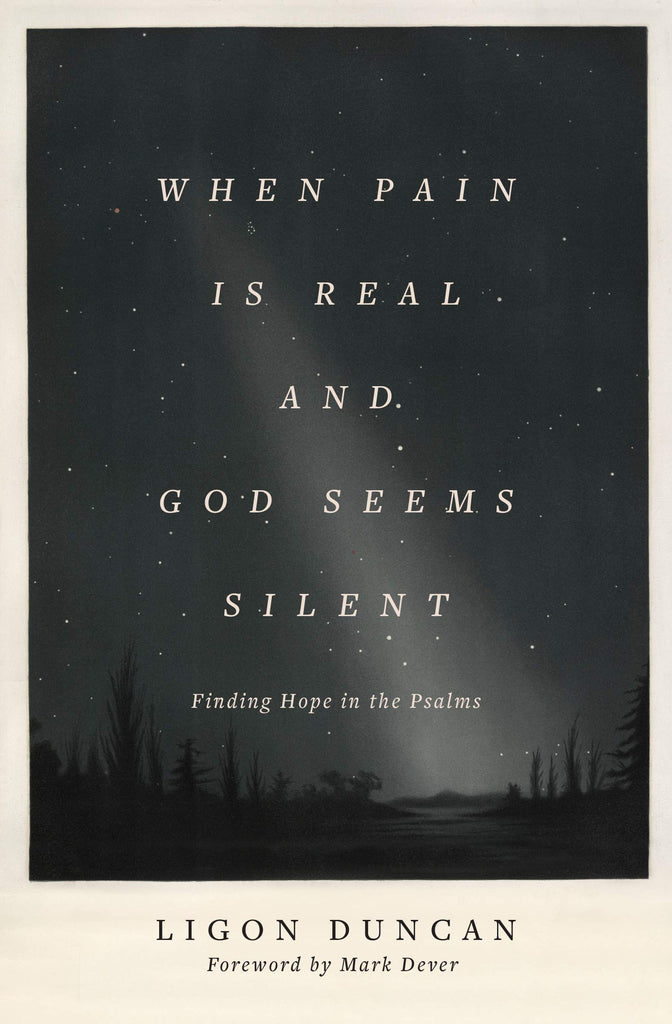 When Pain Is Real and God Seems Silent: Finding Hope in the Psalms by Ligon Duncan