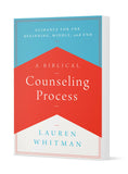 A Biblical Counseling Process: Guidance for the Beginning, Middle, and End by Lauren Whitman, MA