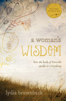 A Woman's Wisdom: How the Book of Proverbs Speaks to Everything by Lydia Brownback