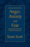 Anger, Anxiety, and Fear: A Biblical Perspective by Stuart Scott