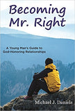 Becoming Mr. Right: A Young Man's Guide to God-Honoring Relationships by Michael Daniels