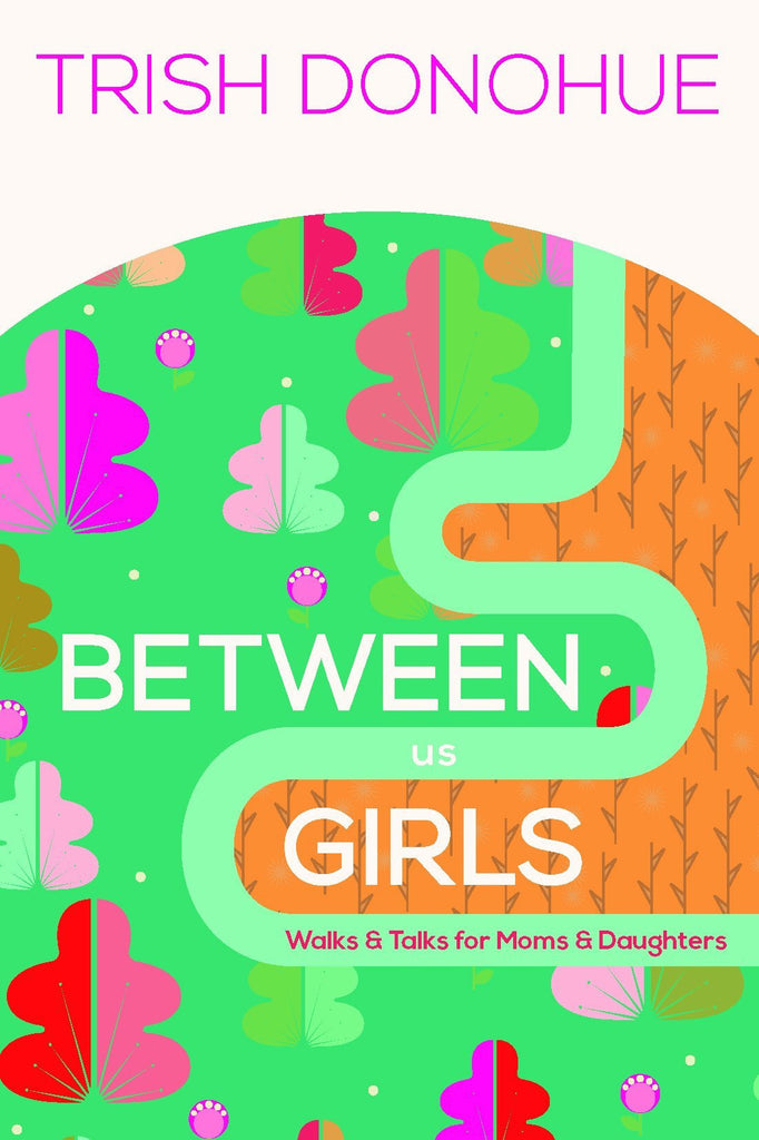 Between Us Girls: Walks & Talks for Moms & Daughters by Trish Donohue