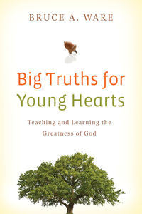 Big Truths for Young Hearts: Teaching and Learning the Greatness of God by Bruce A. Ware