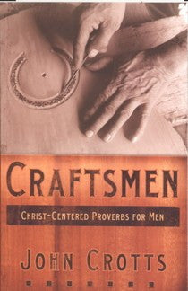 Craftsmen: Christ-Centered Proverbs for Men by John Crotts
