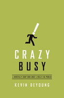 Crazy Busy: A (Mercifully) Short Book about a (Really) Big Problem by Kevin DeYoung