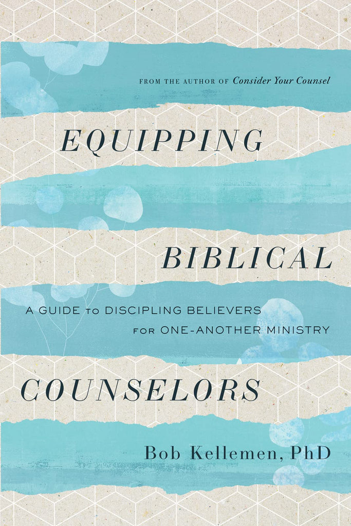 Equipping Biblical Counselors: A Guide to Discipling Believers for One-Another Ministry by Bob Kellemen, M.D.