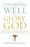 Finishing Well to the Glory of God: Strategies from a Christian Physician by John Dunlop