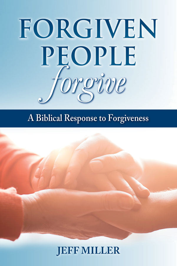 Forgiven People Forgive: A Biblical Response to Forgiveness by Jeffrey Miller