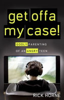 Get Offa My Case!: Godly Parenting of an Angry Teen by Rick Horne