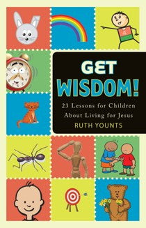 Get Wisdom!: 23 Lessons for Children About Living for Jesus by Ruth Younts