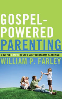 Gospel-Powered Parenting: How the Gospel Shapes and Transforms Parenting by William P. Farley