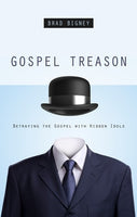 Gospel Treason: Betraying the Gospel with Hidden Idols by Brad Bigney