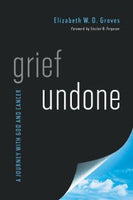 Grief Undone: A Journey with God and Cancer by Elizabeth W. D. Groves