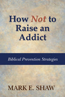 How Not to Raise an Addict: Biblical Prevention Strategies