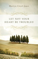 Let Not Your Heart Be Troubled by Martyn Lloyd-Jones