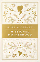 Missional Motherhood: The Everyday Ministry of Motherhood in the Grand Plan of God by Gloria Furman