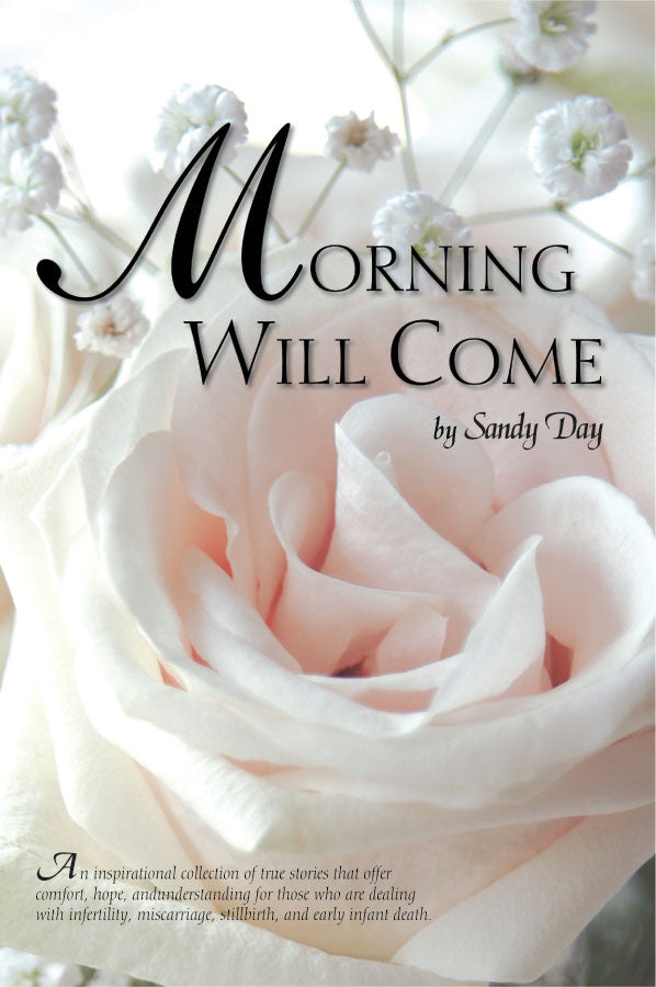 Morning Will Come: Infertility, Miscarriage, Stillbirth, and Early Infant Death by Sandy Day