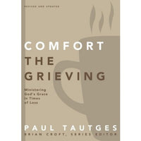 Comfort The Grieving: Ministering God's Grace In Times Of Loss by Paul Tautges