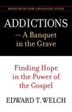 Addictions: A Banquet in the Grave by Edward T. Welch