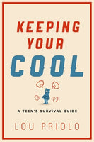 Keeping Your Cool: A Teen Survival Guide by Lou Priolo