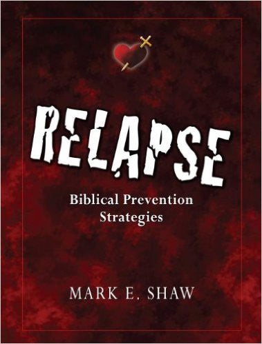 Relapse: Biblical Prevention Strategies by Mark E. Shaw