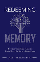 Redeeming Memory: How God Transforms Memories from a Heavy Burden to a Blessed Hope by Matt Rehrer, M.D.