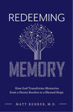 Redeeming Memory: How God Transforms Memories from a Heavy Burden to a Blessed Hope by Matt Rehrer, M.D.