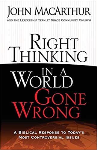 Right Thinking in a World Gone Wrong: A Biblical Response to Today's Most Controversial Issues by Dr. John MacArthur