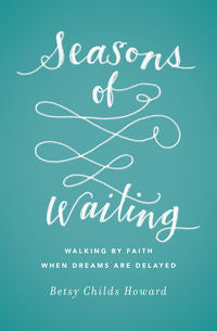Seasons of Waiting: Walking by Faith When Dreams Are Delayed by Betsy Howard