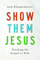 Show Them Jesus: Teaching the Gospel to Kids by Jack Klumpenhower