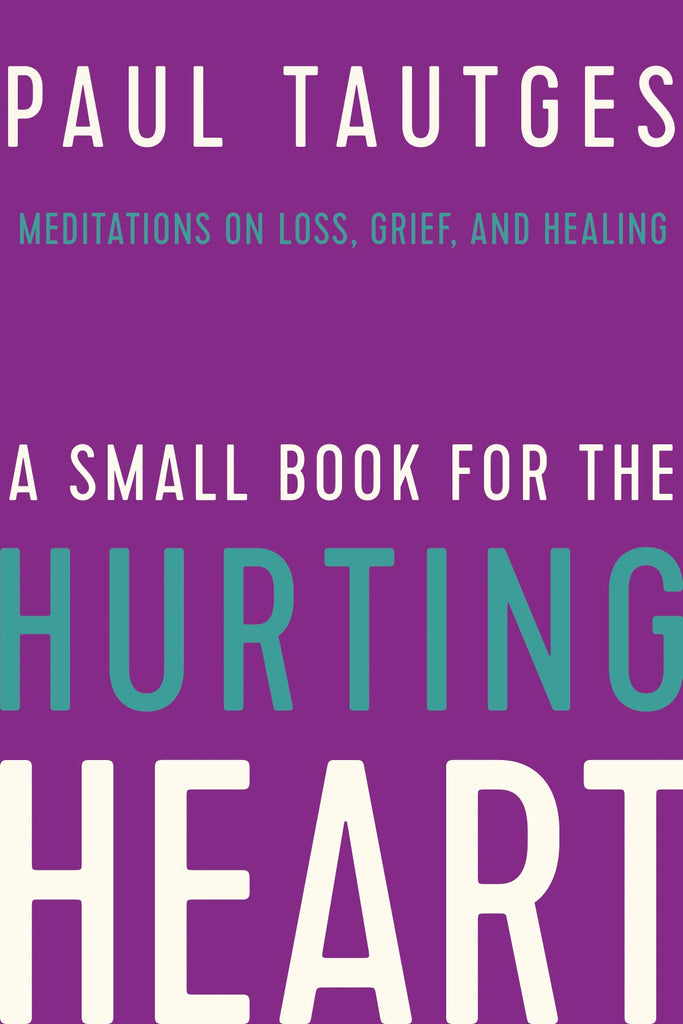 A Small Book for the Hurting Heart: Meditations on Loss, Grief, and Healing - Hardcover by Paul Tautges