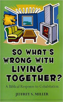So What's Wrong with Living Together?: A Biblical Response to Cohabitation by Jeffery Miller
