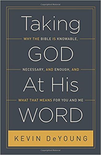 Taking God At His Word: Why the Bible Is Knowable, Necessary, and Enough, and What That Means for You and Me by Kevin DeYoung