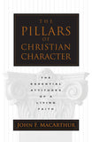 The Pillars of Christian Character - The Essential Attitudes of a Living Faith by John MacArthur