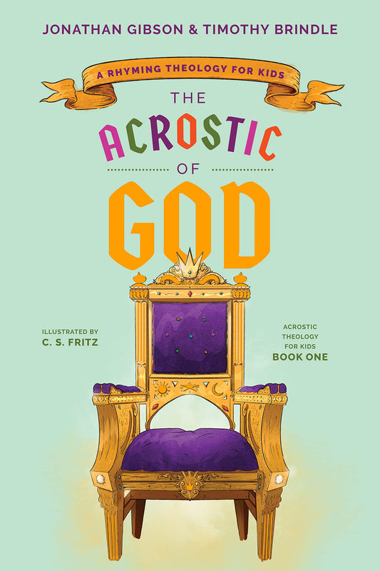 The Acrostic of God: A Rhyming Theology for Kids (Book 1 of Acrostic Theology for Kids) by Jonathan Gibson &  Timothy Brindle