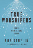 True Worshipers - Seeking What Matters to God by Bob Kauflin