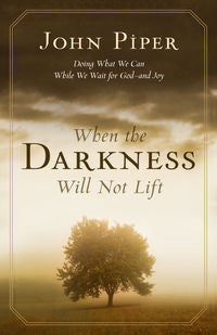 When the Darkness Will Not Lift - Doing What We Can While We Wait for God--and Joy by John Piper