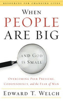When People Are Big and God Is Small - Overcoming Peer Pressure, Codependency, and the Fear of Man by Edward T. Welch