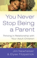 You Never Stop Being a Parent: Thriving in Relationship with Your Adult Children by Jim Newheiser
